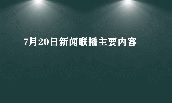 7月20日新闻联播主要内容