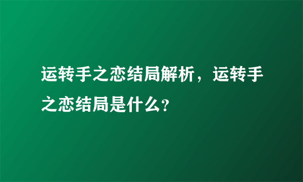 运转手之恋结局解析，运转手之恋结局是什么？