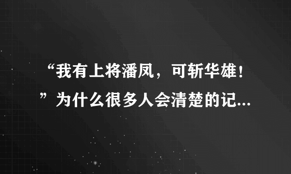 “我有上将潘凤，可斩华雄！”为什么很多人会清楚的记得这句话呢？