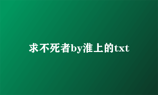 求不死者by淮上的txt