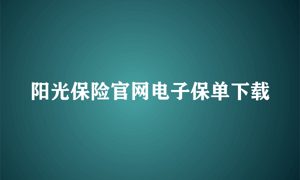 阳光保险官网电子保单下载