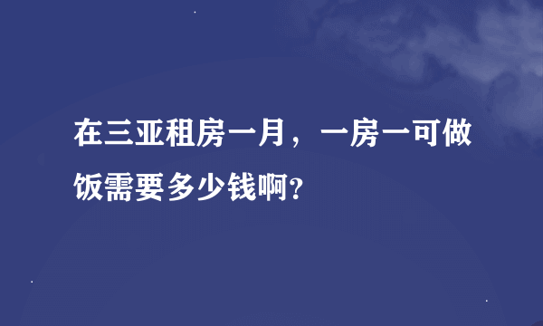 在三亚租房一月，一房一可做饭需要多少钱啊？