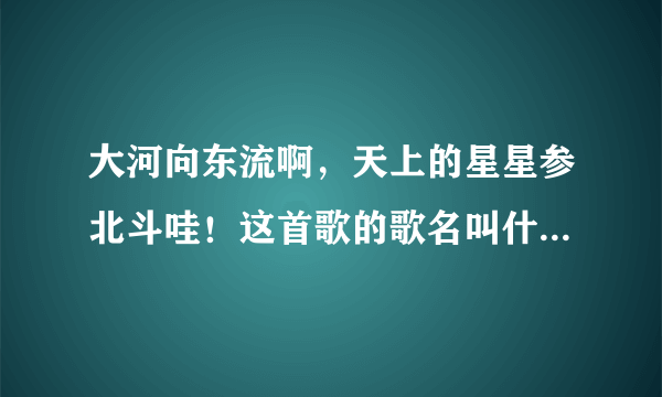 大河向东流啊，天上的星星参北斗哇！这首歌的歌名叫什么名字？