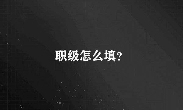 职级怎么填？