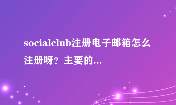 socialclub注册电子邮箱怎么注册呀？主要的是邮箱帐号格式。。。谢谢大神了