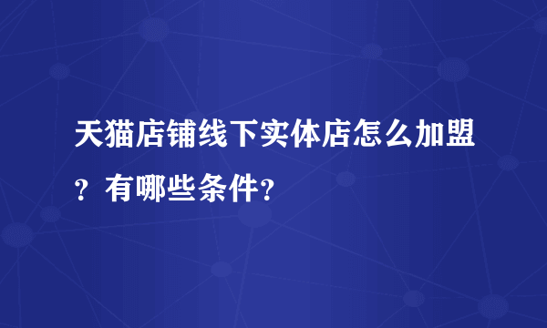 天猫店铺线下实体店怎么加盟？有哪些条件？