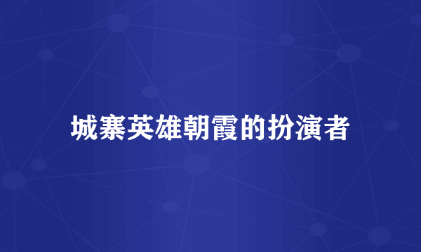 城寨英雄朝霞的扮演者