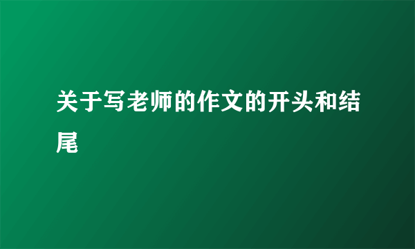 关于写老师的作文的开头和结尾