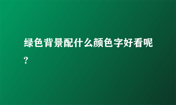 绿色背景配什么颜色字好看呢?