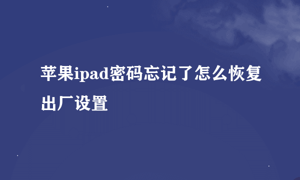 苹果ipad密码忘记了怎么恢复出厂设置