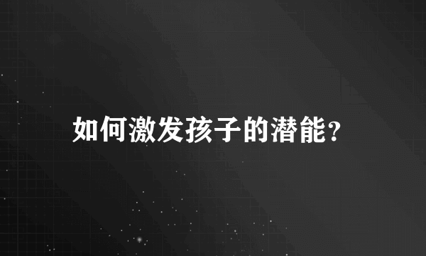 如何激发孩子的潜能？