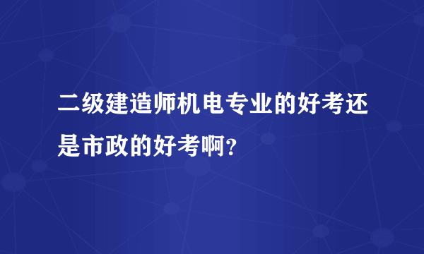 二级建造师机电专业的好考还是市政的好考啊？