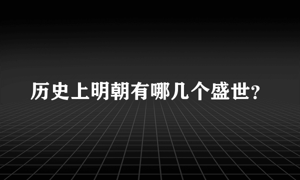 历史上明朝有哪几个盛世？