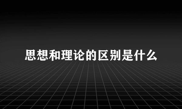 思想和理论的区别是什么