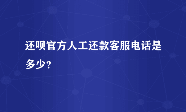 还呗官方人工还款客服电话是多少？