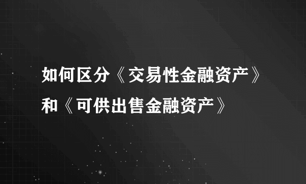 如何区分《交易性金融资产》和《可供出售金融资产》