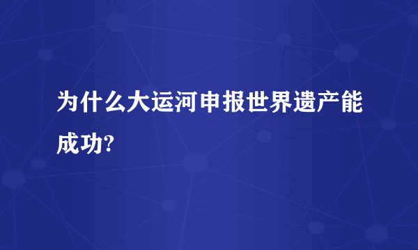 为什么大运河申报世界遗产能成功?