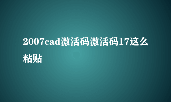 2007cad激活码激活码17这么粘贴