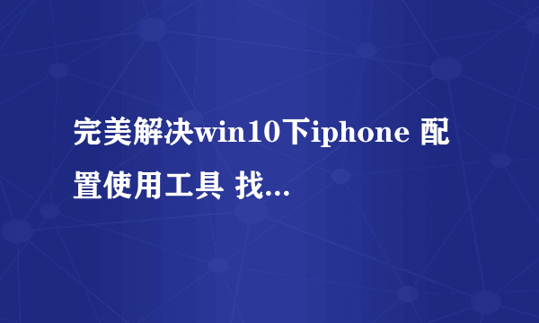 完美解决win10下iphone 配置使用工具 找不到 apple mobile device support