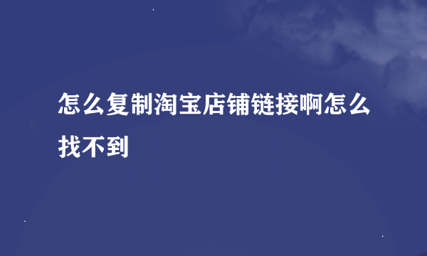 怎么复制淘宝店铺链接啊怎么找不到