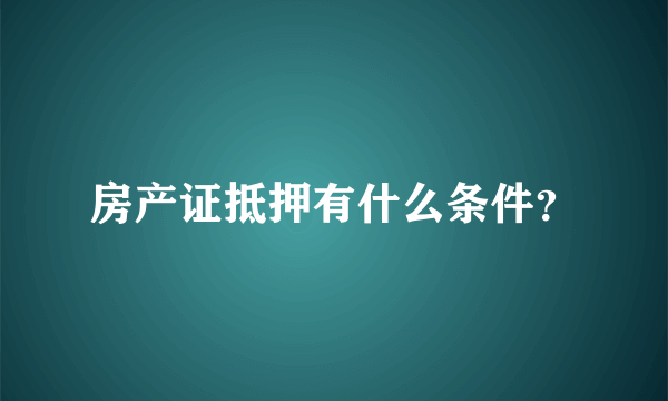 房产证抵押有什么条件？