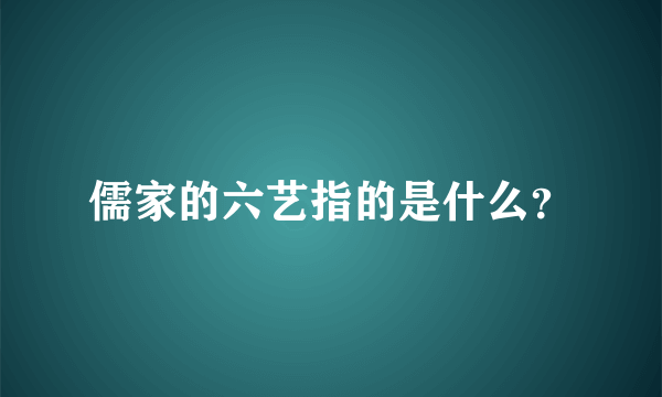 儒家的六艺指的是什么？