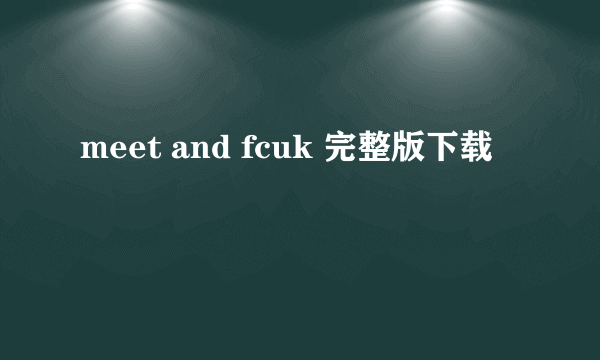 meet and fcuk 完整版下载