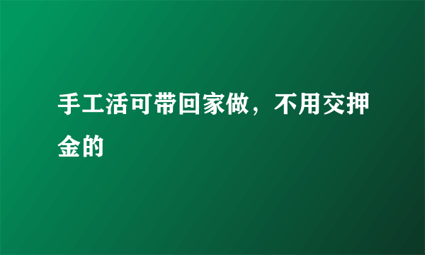 手工活可带回家做，不用交押金的