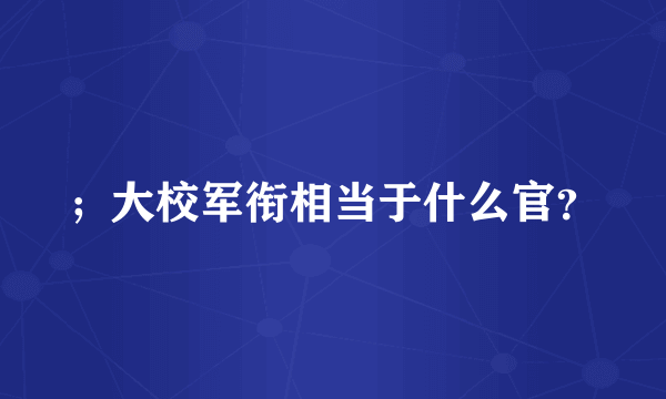 ；大校军衔相当于什么官？