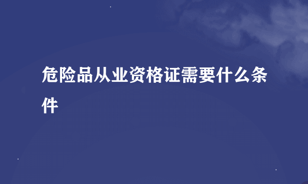 危险品从业资格证需要什么条件