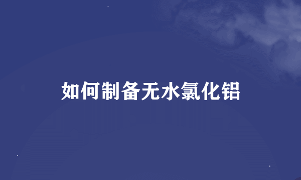 如何制备无水氯化铝