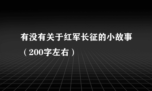 有没有关于红军长征的小故事（200字左右）