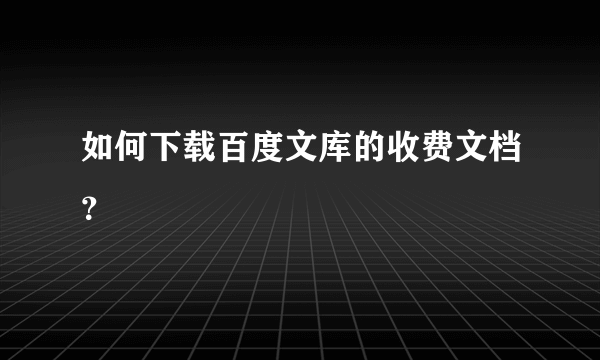 如何下载百度文库的收费文档？