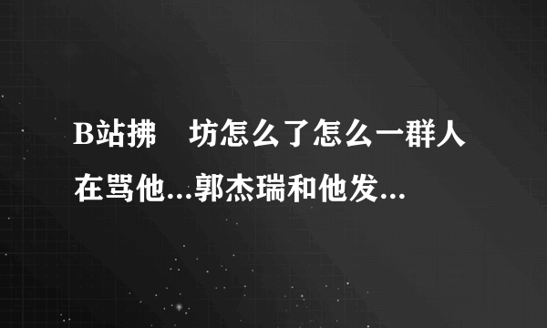 B站拂菻坊怎么了怎么一群人在骂他...郭杰瑞和他发生了什么？