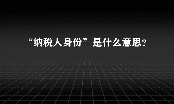 “纳税人身份”是什么意思？