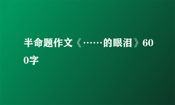 半命题作文《……的眼泪》600字