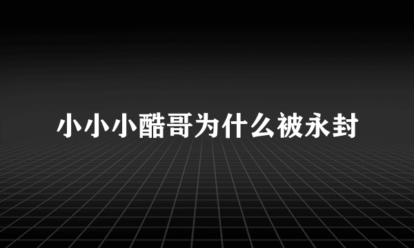 小小小酷哥为什么被永封