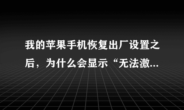 我的苹果手机恢复出厂设置之后，为什么会显示“无法激活你的iPhone”？