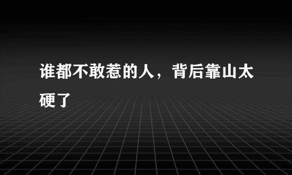 谁都不敢惹的人，背后靠山太硬了