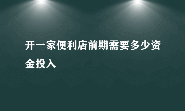 开一家便利店前期需要多少资金投入