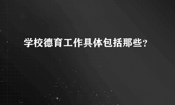 学校德育工作具体包括那些？