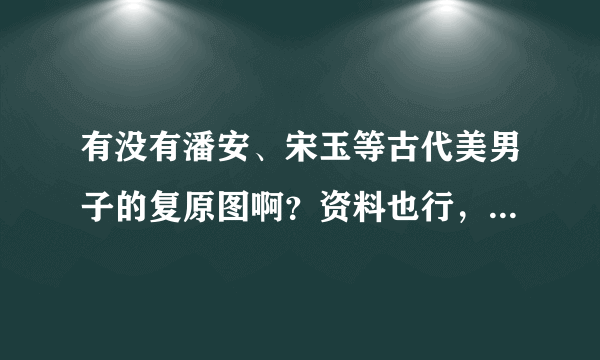 有没有潘安、宋玉等古代美男子的复原图啊？资料也行，最好是他们身上的有趣故事。