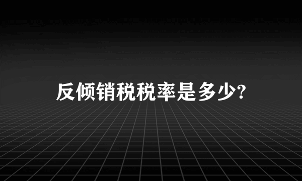 反倾销税税率是多少?