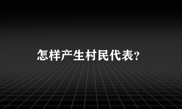 怎样产生村民代表？