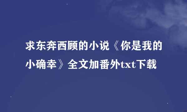 求东奔西顾的小说《你是我的小确幸》全文加番外txt下载