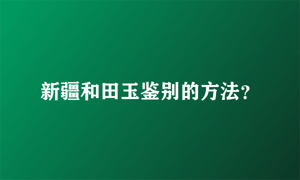 新疆和田玉鉴别的方法？