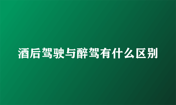 酒后驾驶与醉驾有什么区别