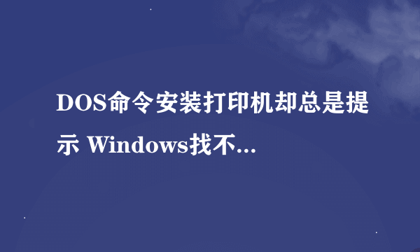 DOS命令安装打印机却总是提示 Windows找不到合适的打印机驱动程序。