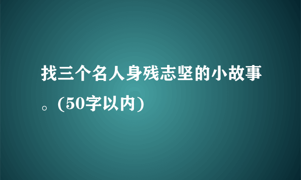 找三个名人身残志坚的小故事。(50字以内)