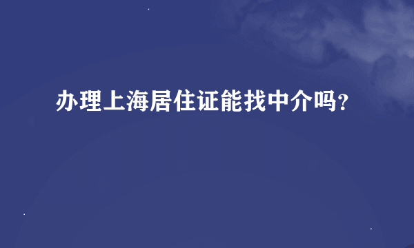 办理上海居住证能找中介吗？